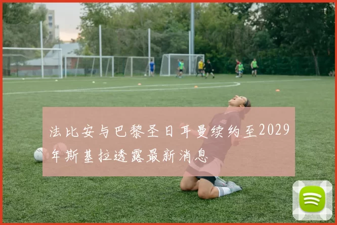 法比安与巴黎圣日耳曼续约至2029年斯基拉透露最新消息