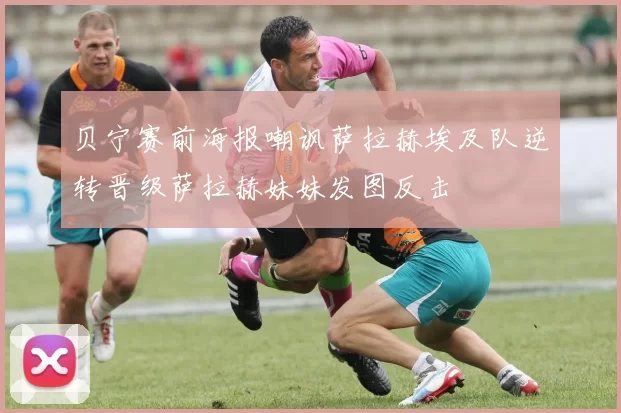 贝宁赛前海报嘲讽萨拉赫埃及队逆转晋级萨拉赫妹妹发图反击