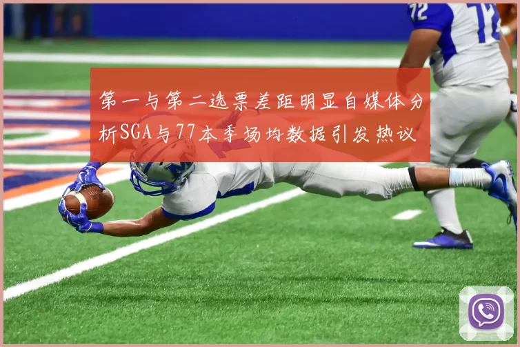 第一与第二选票差距明显自媒体分析SGA与77本季场均数据引发热议