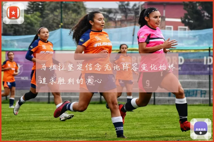 马祖拉坚定信念无论阵容变化始终追求胜利的决心