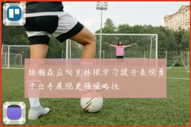 杨瀚森应向克林根学习提升表现勇于出手展现更强侵略性