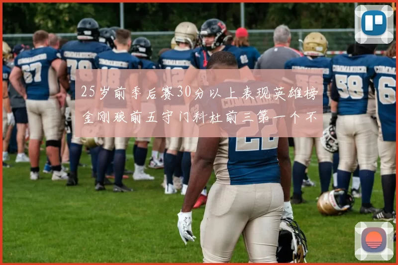 25岁前季后赛30分以上表现英雄榜金刚狼前五守门科杜前三第一个不以得分著称