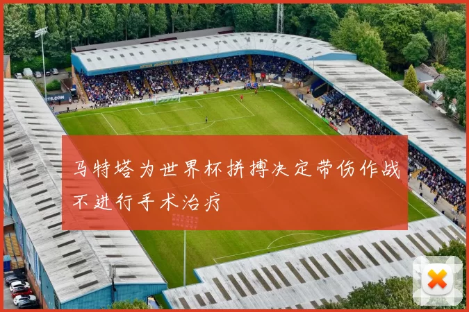 马特塔为世界杯拼搏决定带伤作战不进行手术治疗